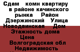 Сдам 1 комн квартиру  ( в районе качинского рынка) › Район ­ Дзержинский › Улица ­ Новодвинская  › Дом ­ 24 › Этажность дома ­ 5 › Цена ­ 12 500 - Волгоградская обл. Недвижимость » Квартиры аренда   